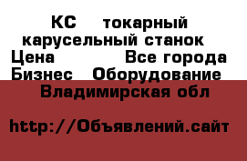 КС482 токарный карусельный станок › Цена ­ 1 000 - Все города Бизнес » Оборудование   . Владимирская обл.